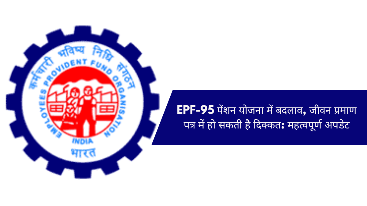 EPF-95 पेंशन योजना में बदलाव, जीवन प्रमाण पत्र में हो सकती है दिक्कत: महत्वपूर्ण अपडेट