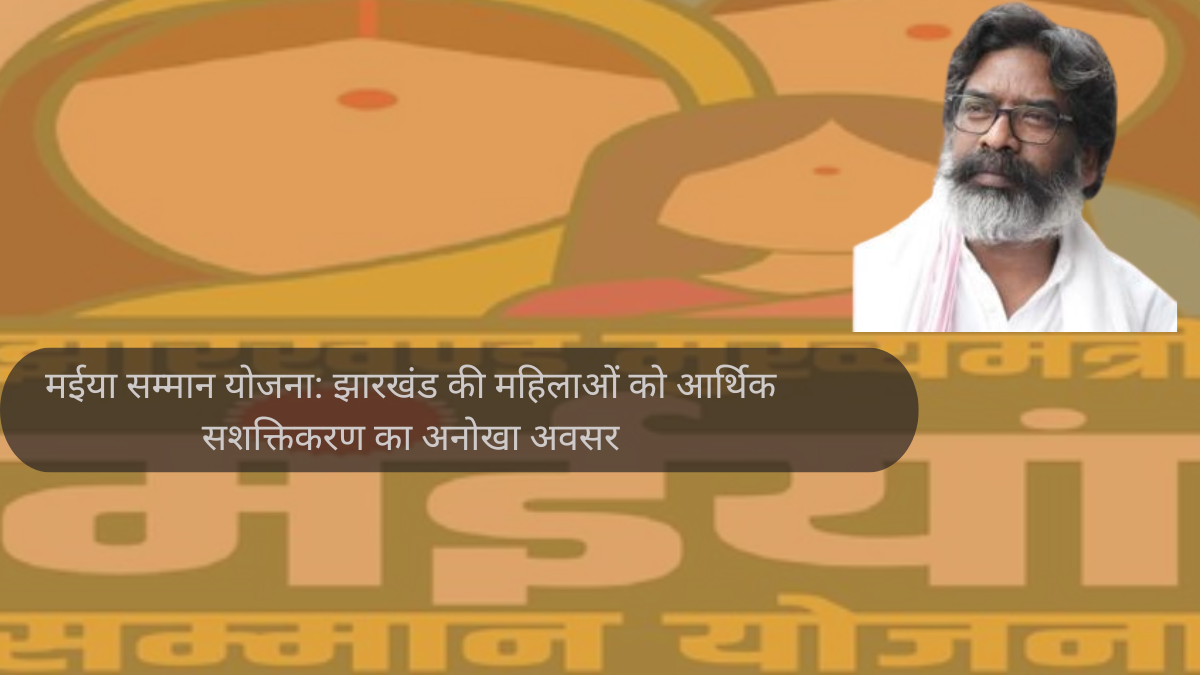 मईया सम्मान योजना: झारखंड की महिलाओं को आर्थिक सशक्तिकरण का अनोखा अवसर