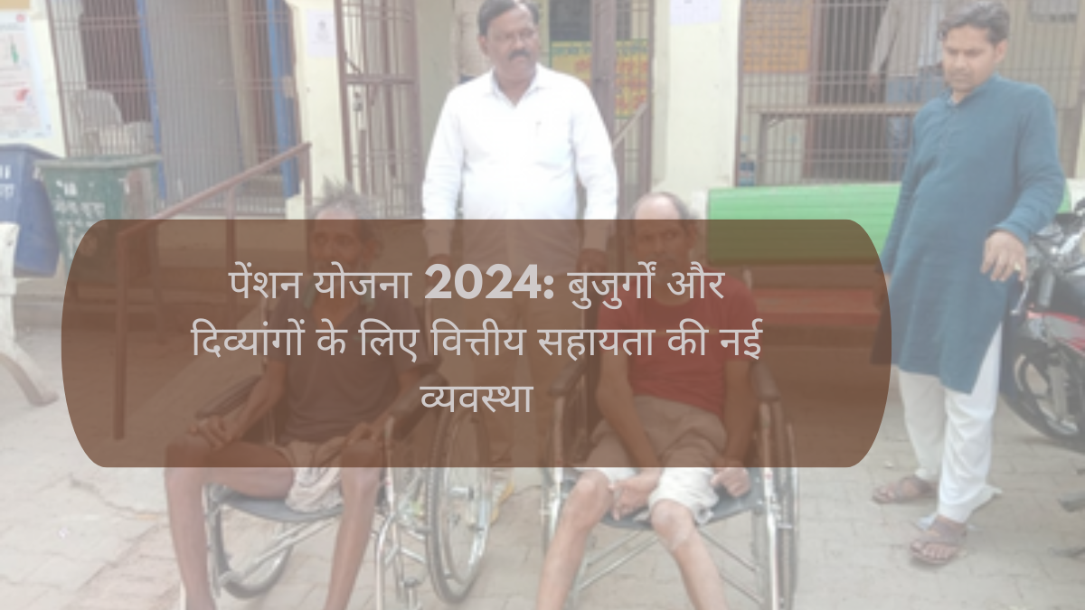 पेंशन योजना 2024: बुजुर्गों और दिव्यांगों के लिए वित्तीय सहायता की नई व्यवस्था