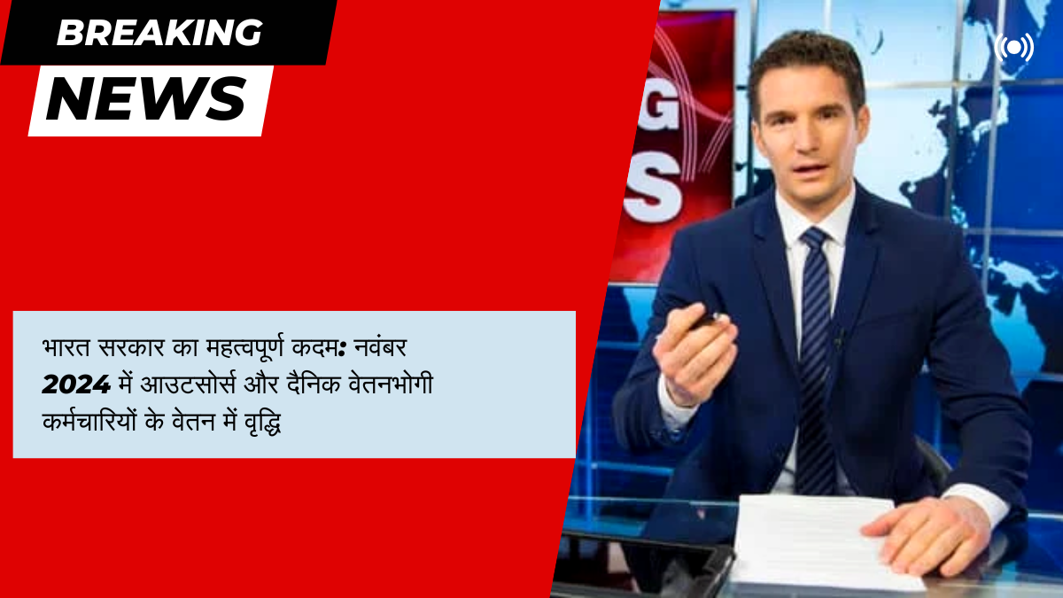 Great News! भारत सरकार का महत्वपूर्ण कदम: नवंबर 2024 में आउटसोर्स और दैनिक वेतनभोगी कर्मचारियों के वेतन में वृद्धि