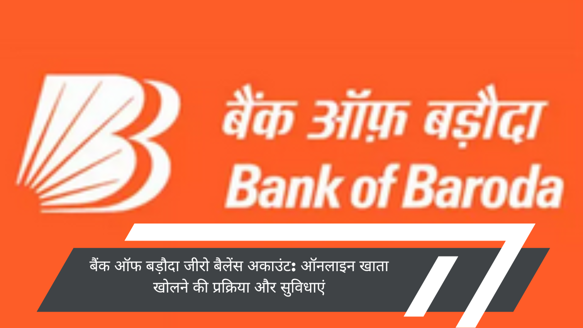 बैंक ऑफ बड़ौदा जीरो बैलेंस अकाउंट: ऑनलाइन खाता खोलने की प्रक्रिया और सुविधाएं