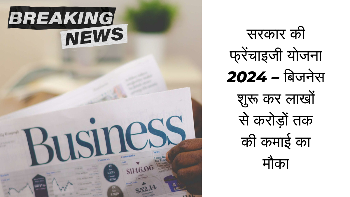 सरकार की फ्रेंचाइजी योजना 2024 – बिजनेस शुरू कर लाखों से करोड़ों तक की कमाई का मौका