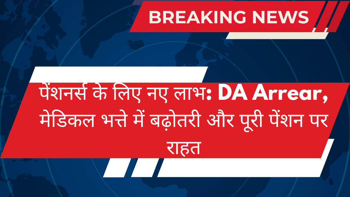 पेंशनर्स के लिए नए लाभ: DA Arrear, मेडिकल भत्ते में बढ़ोतरी और पूरी पेंशन पर राहत