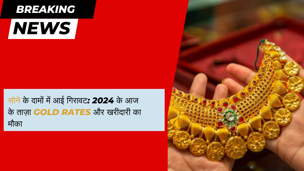 सोने के दामों में आई गिरावट: 2024 के आज के ताज़ा Gold Rates और खरीदारी का मौका